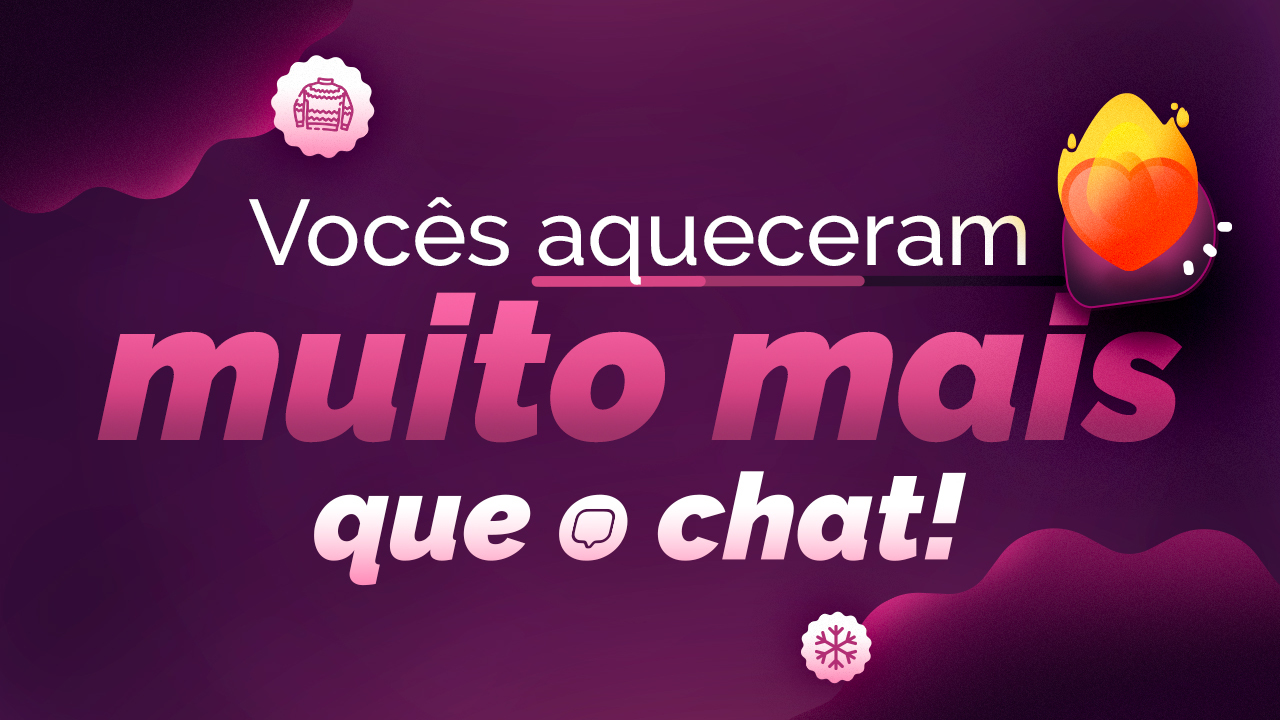 Vocês aqueceram muito mais que o chat!